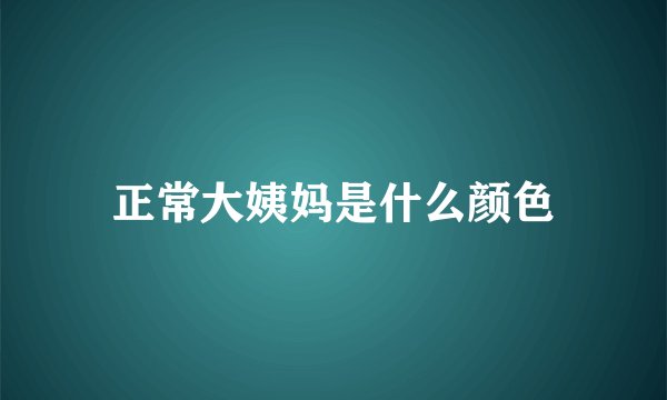 正常大姨妈是什么颜色