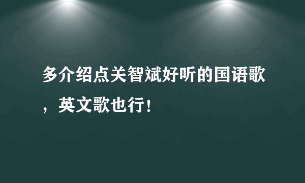 多介绍点关智斌好听的国语歌，英文歌也行！