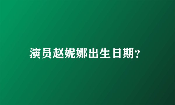 演员赵妮娜出生日期?