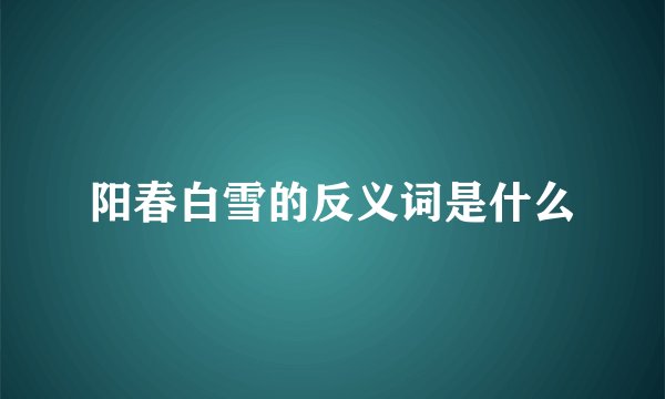 阳春白雪的反义词是什么