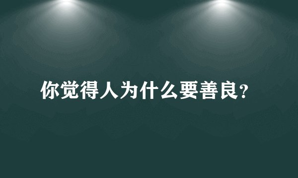 你觉得人为什么要善良？
