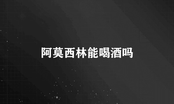 阿莫西林能喝酒吗