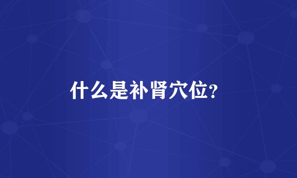 什么是补肾穴位？