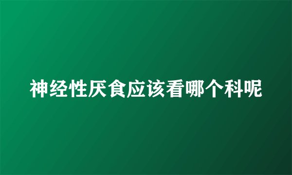 神经性厌食应该看哪个科呢