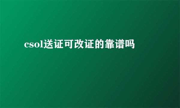 csol送证可改证的靠谱吗