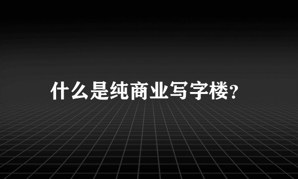 什么是纯商业写字楼？