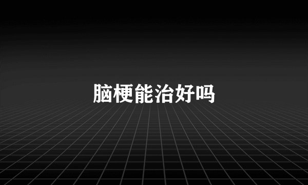 脑梗能治好吗