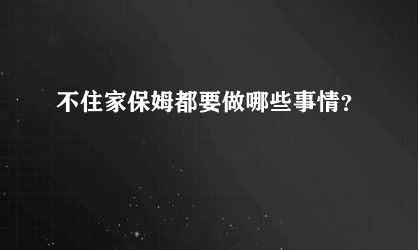 不住家保姆都要做哪些事情？