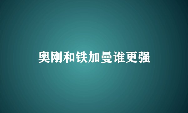 奥刚和铁加曼谁更强