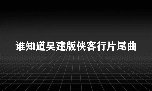 谁知道吴建版侠客行片尾曲