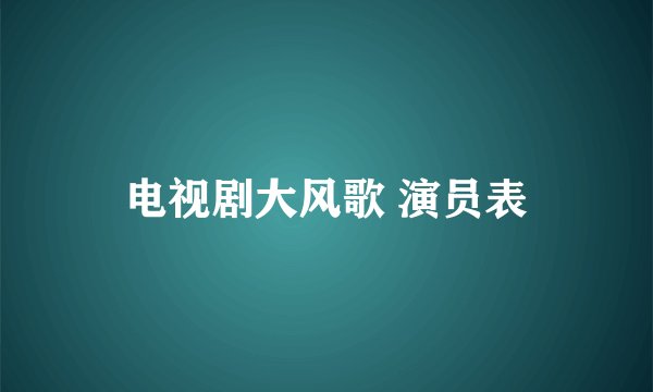 电视剧大风歌 演员表