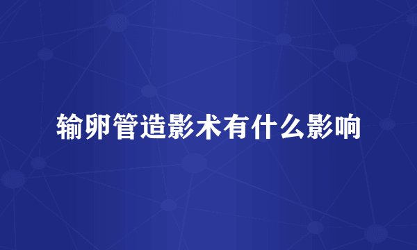 输卵管造影术有什么影响