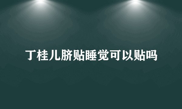 丁桂儿脐贴睡觉可以贴吗