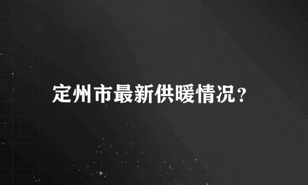 定州市最新供暖情况？