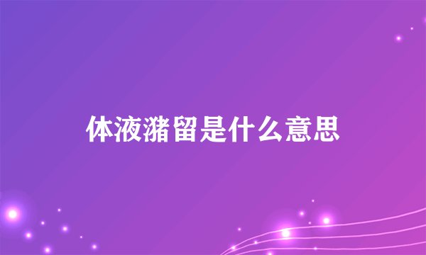 体液潴留是什么意思