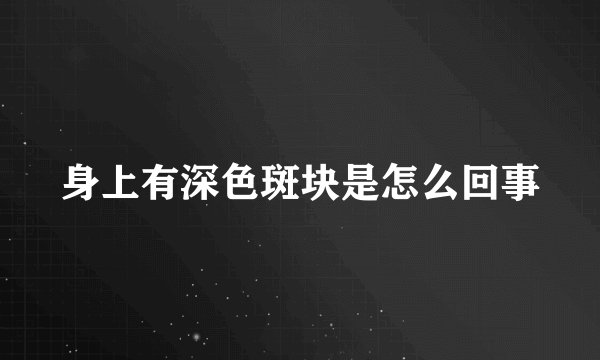 身上有深色斑块是怎么回事