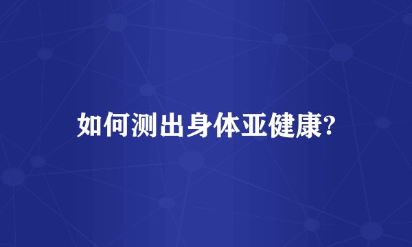如何测出身体亚健康?