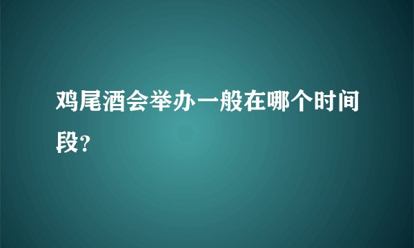 鸡尾酒会举办一般在哪个时间段？