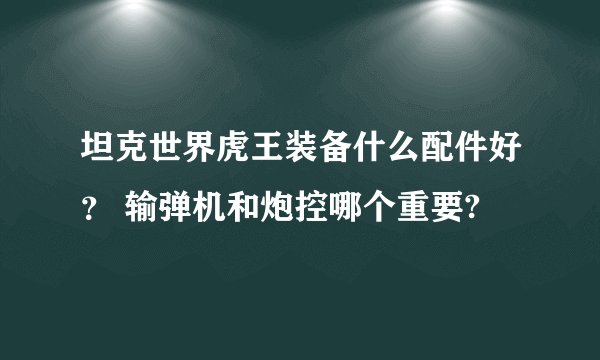 坦克世界虎王装备什么配件好？ 输弹机和炮控哪个重要?