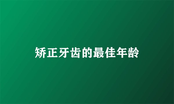 矫正牙齿的最佳年龄