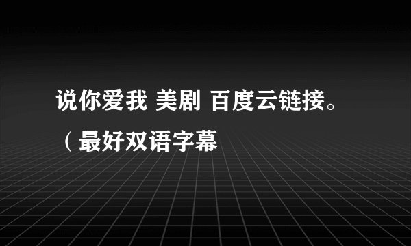 说你爱我 美剧 百度云链接。(最好双语字幕