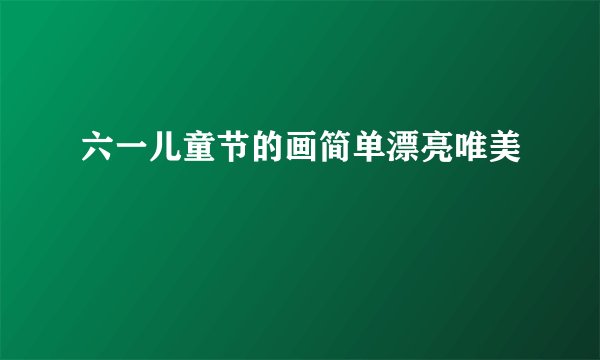 六一儿童节的画简单漂亮唯美