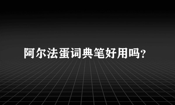 阿尔法蛋词典笔好用吗？
