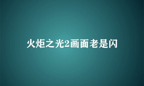 火炬之光2画面老是闪