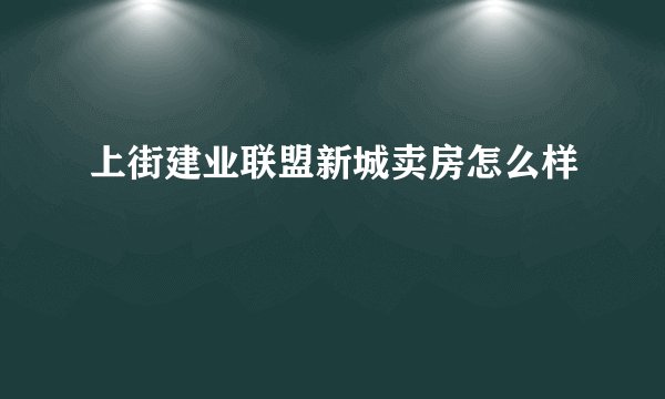 上街建业联盟新城卖房怎么样
