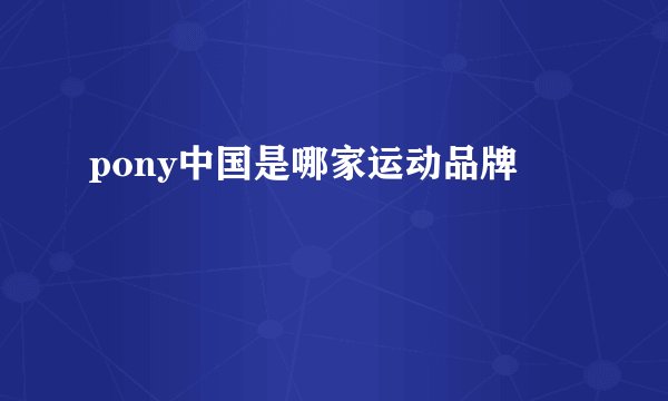 pony中国是哪家运动品牌