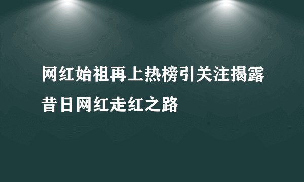 网红始祖再上热榜引关注揭露昔日网红走红之路
