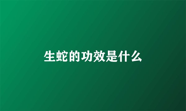生蛇的功效是什么