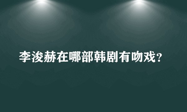 李浚赫在哪部韩剧有吻戏？