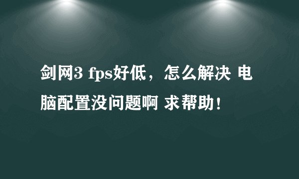 剑网3 fps好低，怎么解决 电脑配置没问题啊 求帮助！