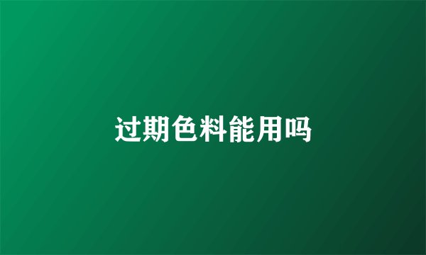 过期色料能用吗