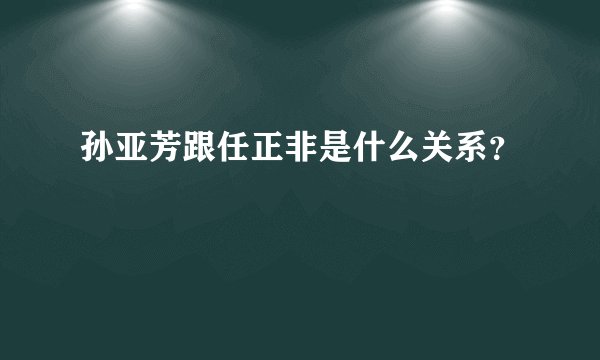 孙亚芳跟任正非是什么关系？