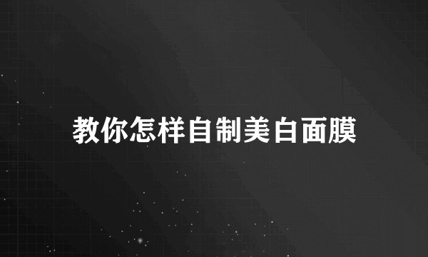 教你怎样自制美白面膜