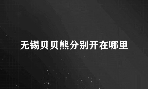 无锡贝贝熊分别开在哪里