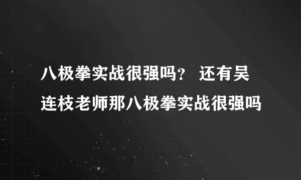 八极拳实战很强吗？ 还有吴连枝老师那八极拳实战很强吗