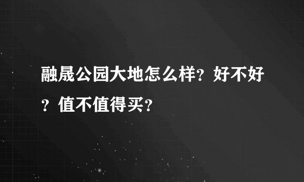 融晟公园大地怎么样?好不好?值不值得买?