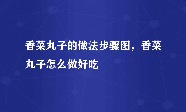 香菜丸子的做法步骤图，香菜丸子怎么做好吃