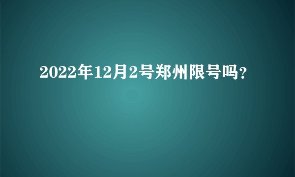 2022年12月2号郑州限号吗？