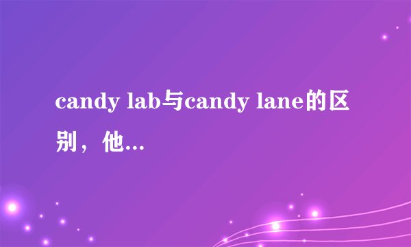 candy lab与candy lane的区别，他们有什么区别么？