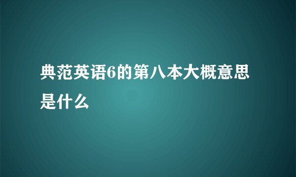 典范英语6的第八本大概意思是什么