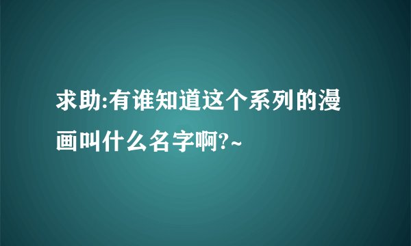 求助:有谁知道这个系列的漫画叫什么名字啊?~