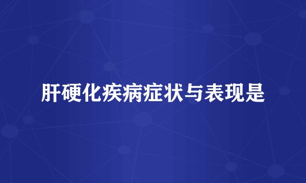 肝硬化疾病症状与表现是