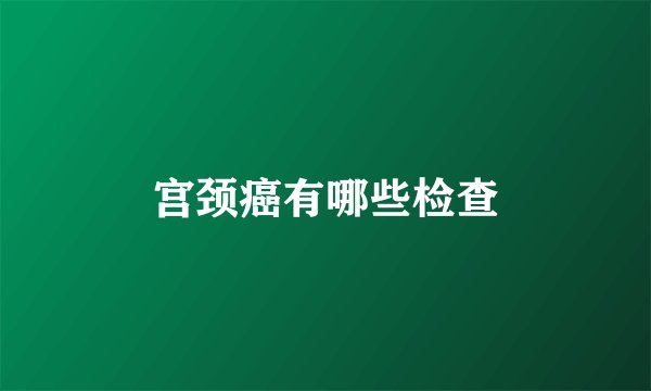 宫颈癌有哪些检查