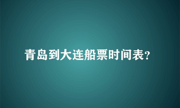 青岛到大连船票时间表？