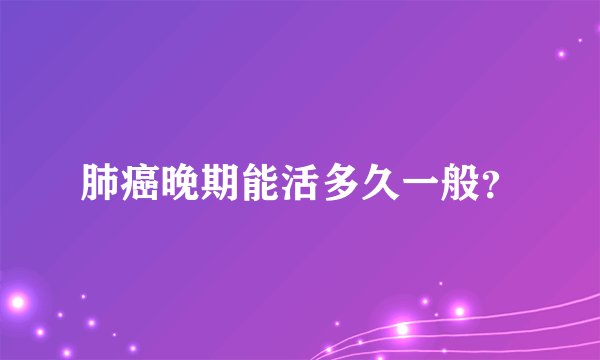 肺癌晚期能活多久一般？