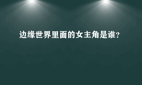 边缘世界里面的女主角是谁？